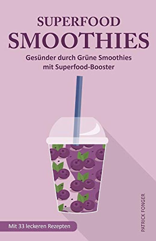 Superfood-Smoothies: Gesünder durch Grüne Smoothies mit Superfood-Booster. Mit 33 leckeren Rezepten (Ratgeber für ein besseres Leben, Band 4)