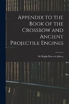 Appendix to the Book of the Crossbow and Ancient Projectile Engines