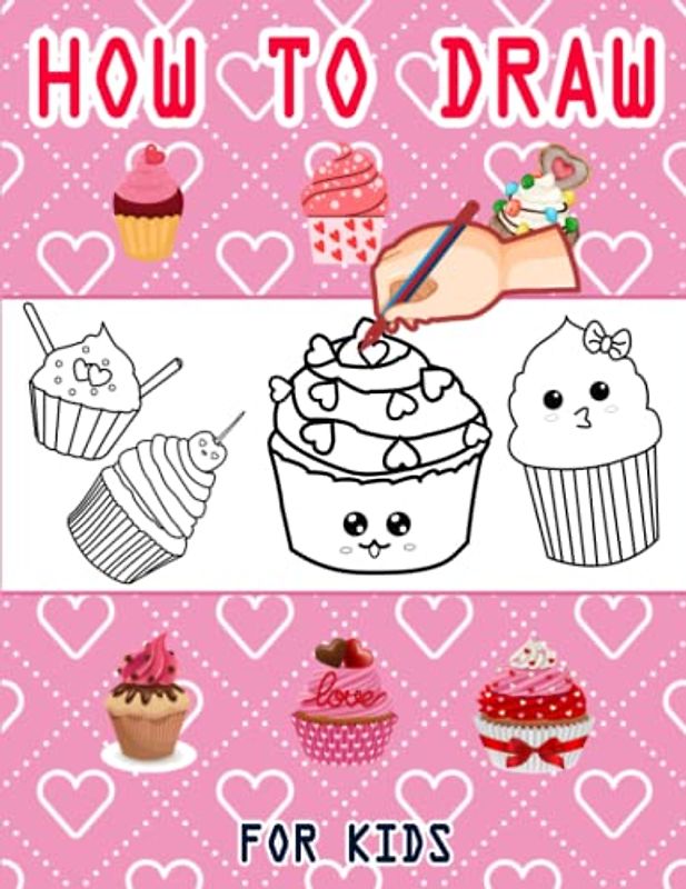 How to Draw Sweet Cupcake: Valentine's Day How to Draw Book for kids, Drawing and Activity Book for Kids to Learn to Draw Cute Cupcake, Easy ... Valentines Gift Ideas 110 Pages (8.5"x11")