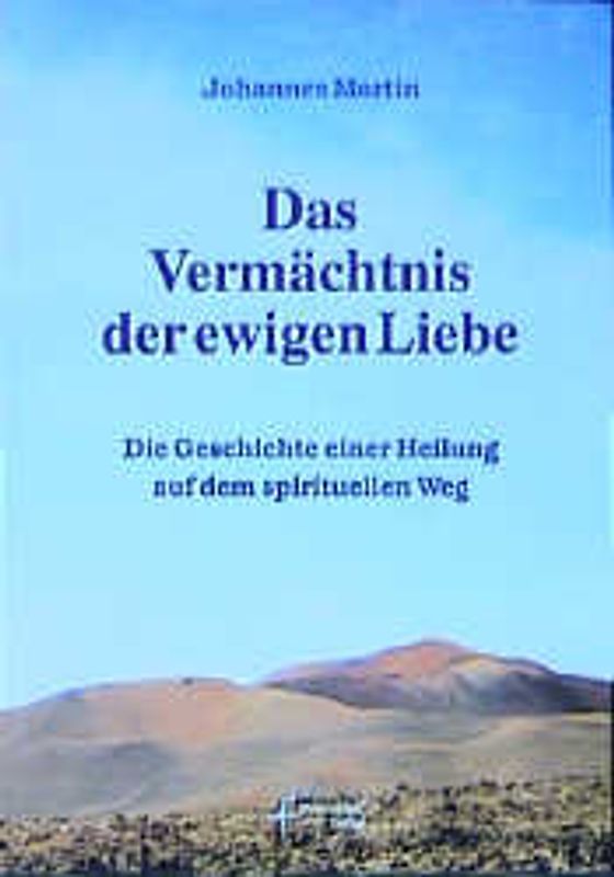 Das Vermächtnis der ewigen Liebe. Die Geschichte einer Heilung auf dem spirituellen Weg