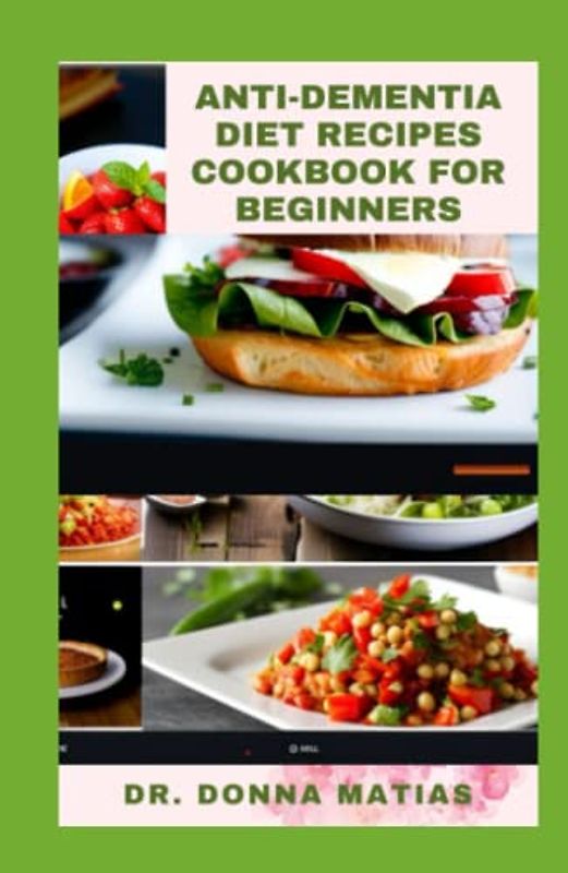 ANTI-DEMENTIA DIET RECIPES COOKBOOK FOR BEGINNERS: Complete Anti-Inflammatory Cookbook to Optimize Cognitive Health, Prevent Alzheimer Diseases Through Dieting