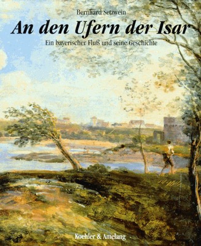An den Ufern der Isar. Ein bayerischer Fluss und seine Geschichte