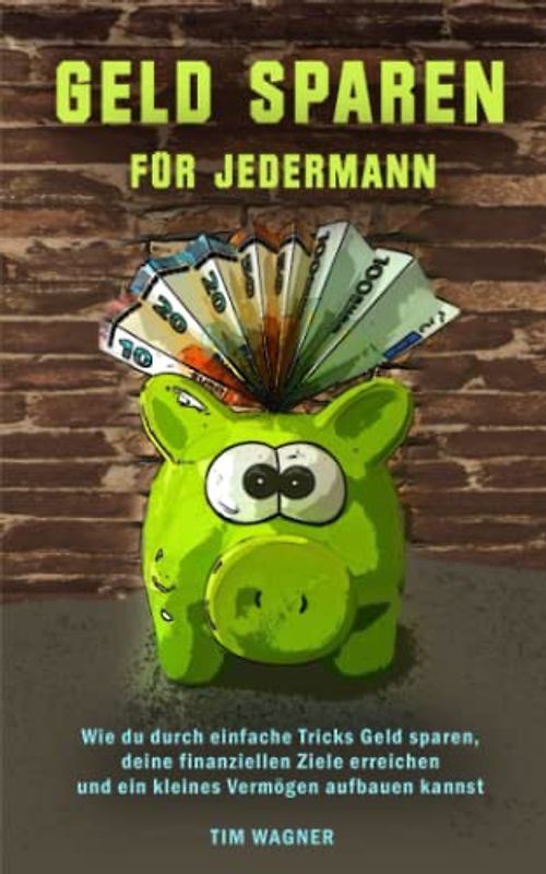 Geld sparen für jedermann: Wie Du durch einfache Tricks Geld sparen, deine finanziellen Ziele erreichen und ein kleines Vermögen aufbauen kannst