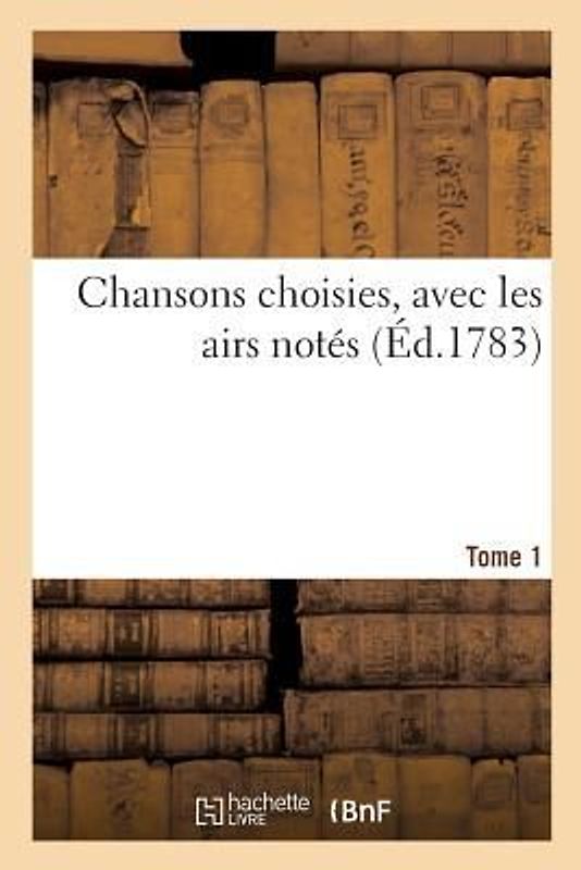 Chansons Choisies, Avec Les Airs Notés. Tome 1