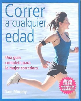 Correr a cualquier edad : una guía completa para la mujer corredora