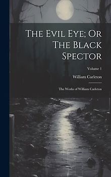 The Evil Eye; Or The Black Spector: The Works of William Carleton; Volume 1