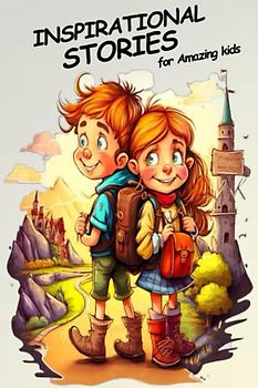 Inspirational Stories For Amazing Kids: A Collection of 30 Inspiring Stories Filled with Friendship, Courage, Morality, Confidence, and helping others ... books for kids, short stories for kids 7-10