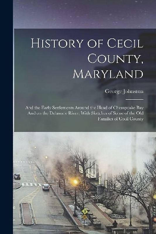 History of Cecil County, Maryland: And the Early Settlements Around the Head of Chesapeake bay And on the Delaware River, With Sketches of Some of the