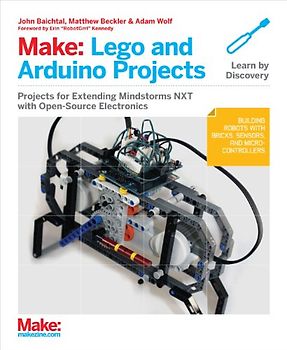 Make: Lego and Arduino Projects. Projects for extending MINDSTORMS NXT with open-source electronics