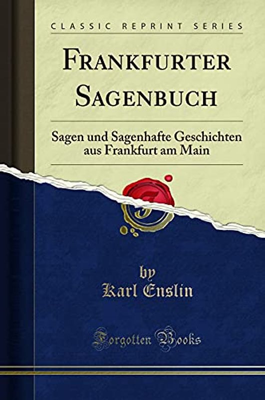 Frankfurter Sagenbuch: Sagen und Sagenhafte Geschichten aus Frankfurt am Main (Classic Reprint)