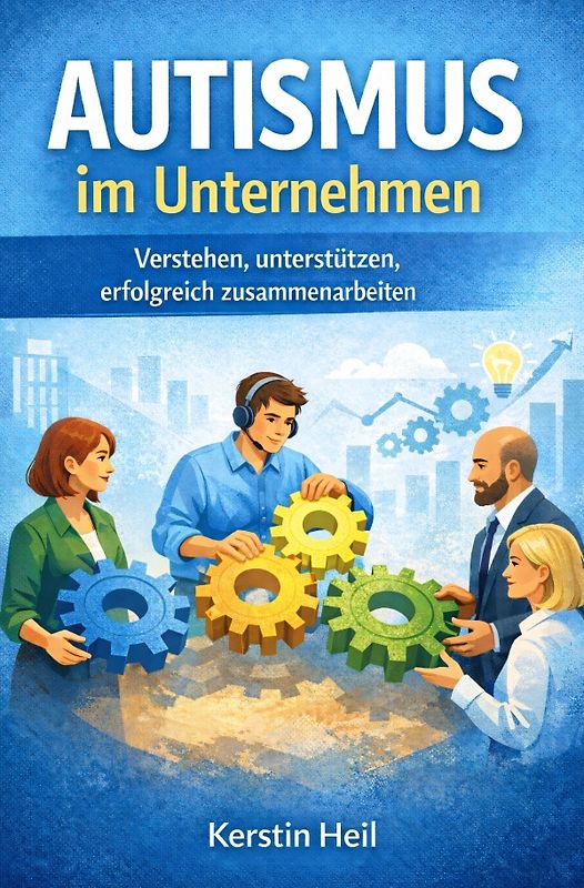 Autismus im Unternehmen - Verstehen, unterstützen, erfolgreich zusammenarbeiten