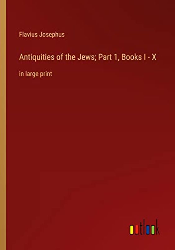 Antiquities of the Jews; Part 1, Books I - X: in large print