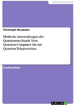 Moderne Anwendungen der Quantenmechanik. Vom Quanten-Computer bis zur Quanten-Teleportation