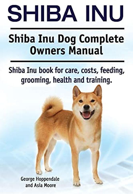 Shiba Inu. Shiba Inu Dog Complete Owners Manual. Shiba Inu book for care, costs, feeding, grooming, health and training.