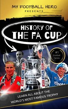 My Football Hero: The History of The FA Cup: Learn all about the world's most famous trophy (My Football Hero - Football Biographies for Kids)