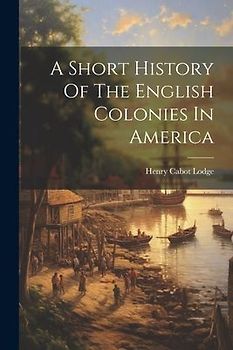 A Short History Of The English Colonies In America