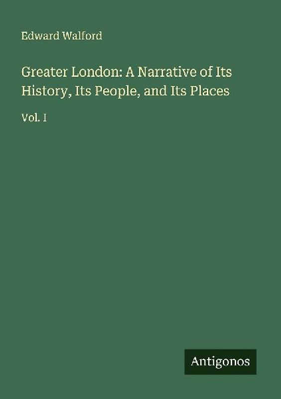 Greater London: A Narrative of Its History, Its People, and Its Places