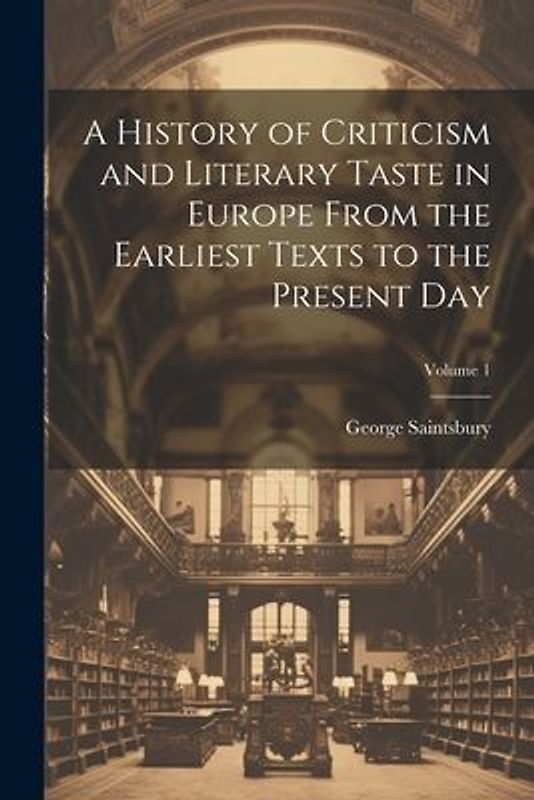 A History of Criticism and Literary Taste in Europe From the Earliest Texts to the Present Day; Volume 1
