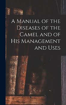 A Manual of the Diseases of the Camel and of His Management and Uses