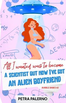 All I Wanted Was To Become A Scientist But Now I've Got An Alien Boyfriend: Bubble Babes #2