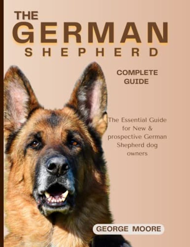 THE GERMAN SHEPHERD COMPLETE GUIDE: The Essential Guide for New & Prospective German Shepherd Owners (Canine Handbooks), Dog Bible), how to train your GSD from puppyhood to Adulthood