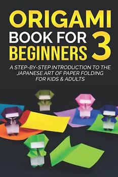 Origami Book for Beginners 3: A Step-by-Step Introduction to the Japanese Art of Paper Folding for Kids & Adults (Origami Books for Beginners, Band 3)