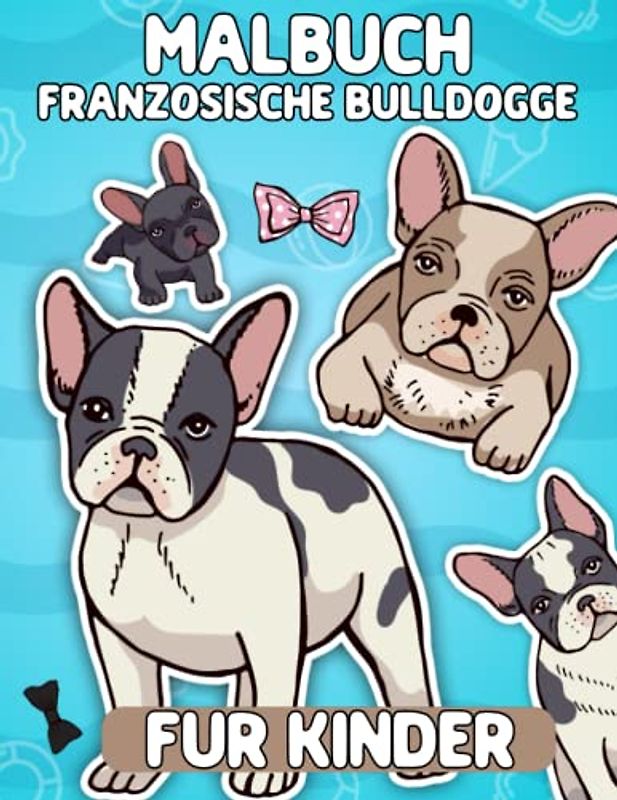 Malbuch Französische Bulldogge für Kinder: Süße und glückliche französische Bulldogge Malvorlagen für Jungen und Mädchen, französische Bulldoggen Malbuch für Hundeliebhaber im Alter von 4 bis 8 Jahren