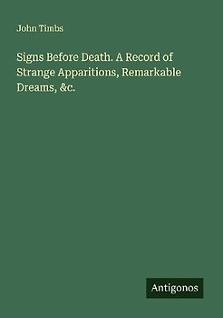Signs Before Death. A Record of Strange Apparitions, Remarkable Dreams, &c.