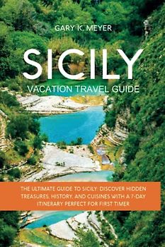 Sicily vacation travel guide: The Ultimate Guide to Sicily: Discover Hidden Treasures, History, and Cuisines with a 7-Day Itinerary Perfect for First Timer