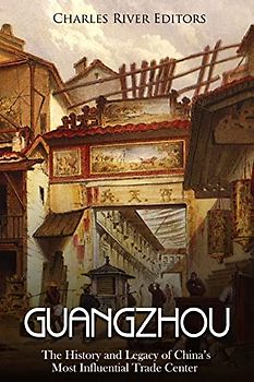 Guangzhou: The History and Legacy of China’s Most Influential Trade Center