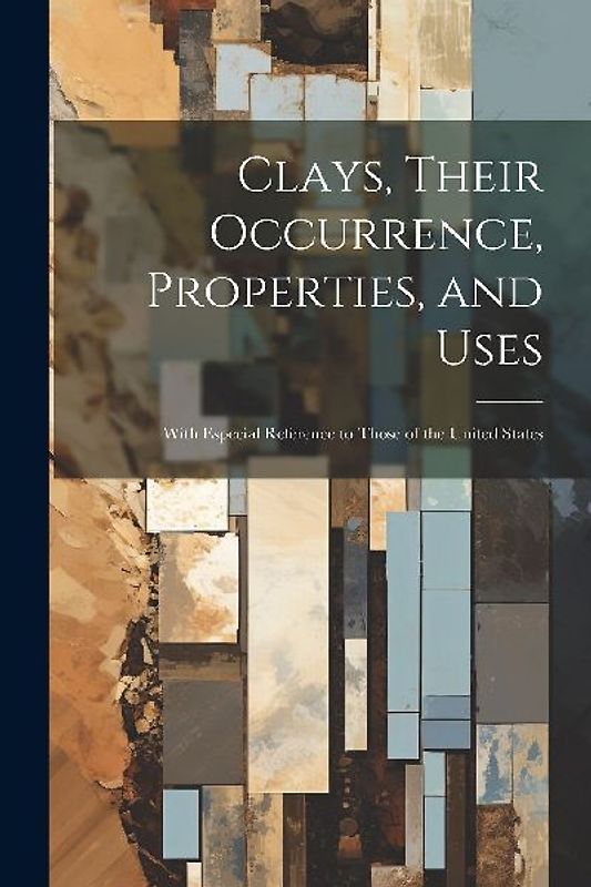 Clays, Their Occurrence, Properties, and Uses: With Especial Reference to Those of the United States