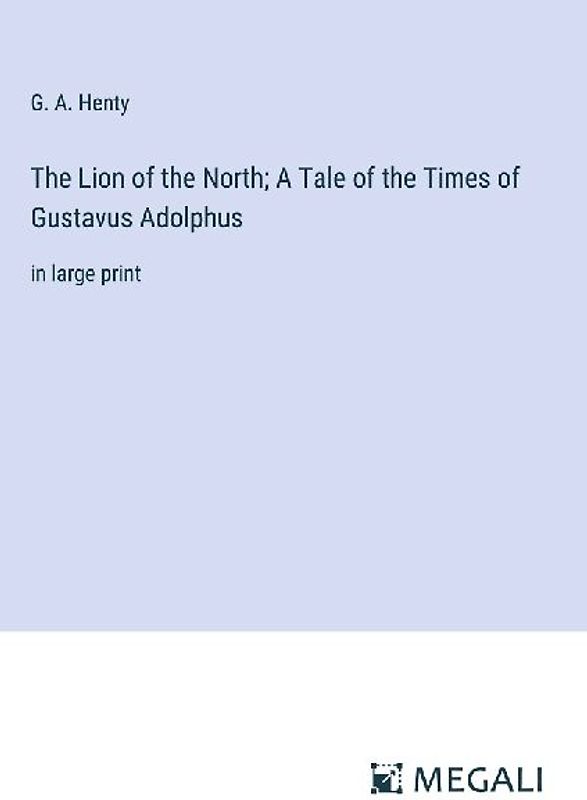 The Lion of the North; A Tale of the Times of Gustavus Adolphus