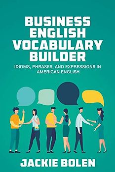 Business English Vocabulary Builder: Idioms, Phrases, and Expressions in American English