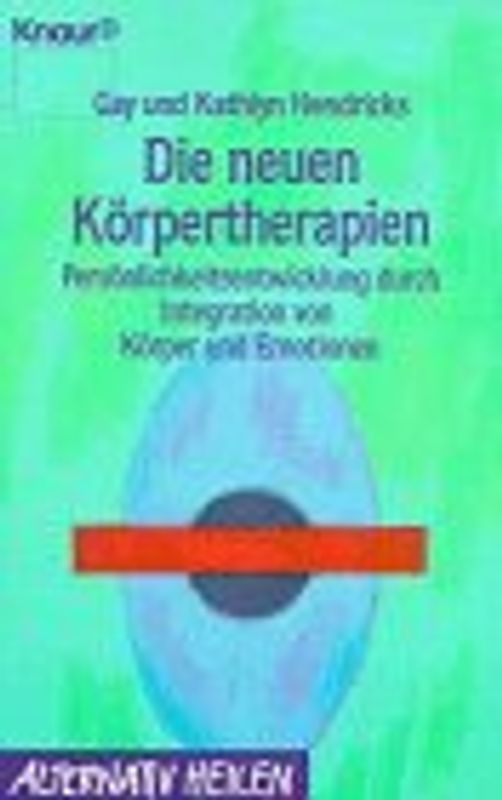 Die neuen Körpertherapien. Persönlichkeitsentwicklung durch Integration von Körper und Emotionen