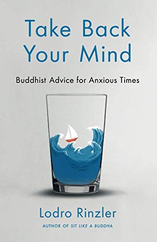 Take Back Your Mind: Buddhist Advice for Anxious Times: Buddhist Advice for Anxious Times: Buddhist Advice for Anxious Times