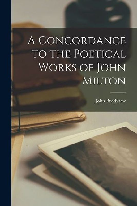 A Concordance to the Poetical Works of John Milton