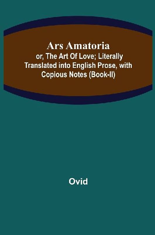 Ars Amatoria; or, The Art Of Love; Literally Translated into English Prose, with Copious Notes (Book-II)