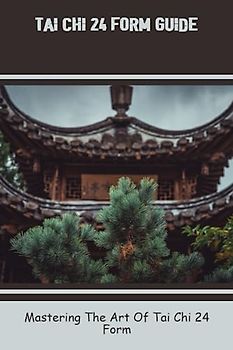 Tai Chi 24 Form Guide: Mastering The Art Of Tai Chi 24 Form