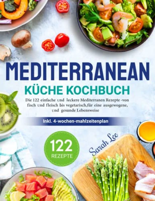 Mediterrane Küche Kochbuch: Die 122 einfache und leckere mediterranen Rezepte -von fisch und fleisch bis vegetarisch,für eine ausgewogene und gesunde Lebensweise (inkl. 4-Wochen-Mahlzeitenplan )