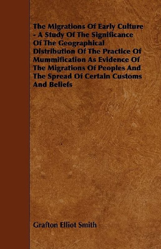 The Migrations of Early Culture - A Study of the Significance of the Geographical Distribution of the Practice of Mummification as Evidence of the MIG