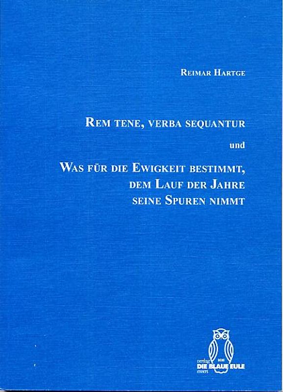 Rem tene, verba sequantur. Und: Was für die Ewigkeit bestimmt, dem Lauf der Jahre seine Spuren nimmt