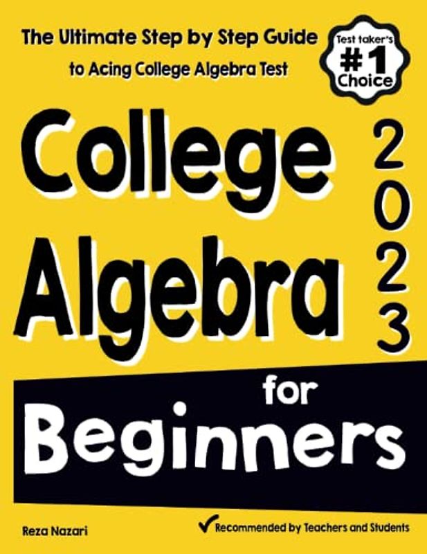 College Algebra for Beginners: The Ultimate Step by Step Guide to Acing College Algebra