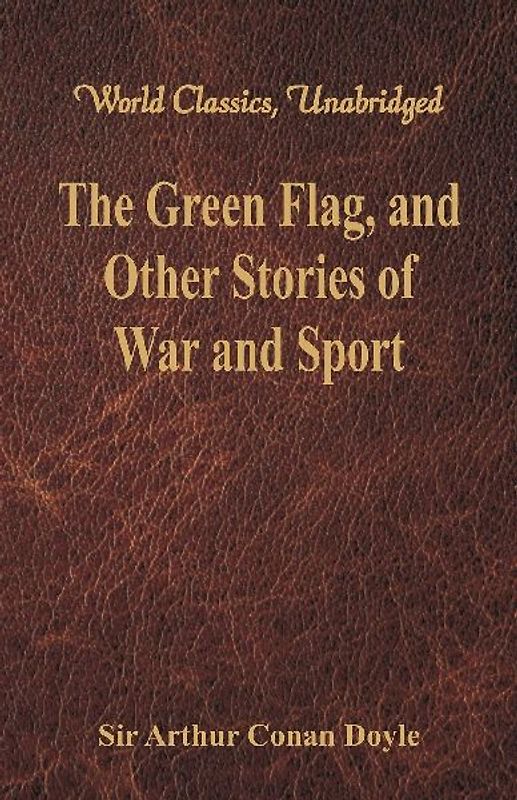 The Green Flag, and Other Stories of War and Sport (World Classics, Unabridged)