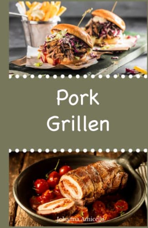 Pork Grillen: 30 Rezepte für leckere Pork-Gerichte zum Grillen: Damit die nächste Grill-Party ein Hit wird !