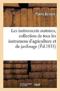 Les Instruments Aratoires, Collection Complète de Tous Les Instrumens d'Agriculture Et de Jardinage
