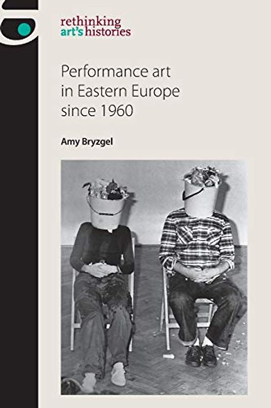 Performance art in Eastern Europe since 1960 (Rethinking Art's Histories)