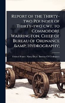 Report of the Thirty-two Pounder of Thirty-two cwt. to Commodore Warrington, Chief of Bureau of Ordnance & Hydrography;