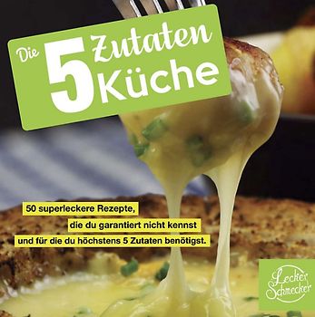 Die 5 Zutaten Küche: 50 superleckere Rezepte, die du garantiert nicht kennst und für die du höchstens 5 Zutaten benötigst - Leckerschmecker [Taschenbuch]