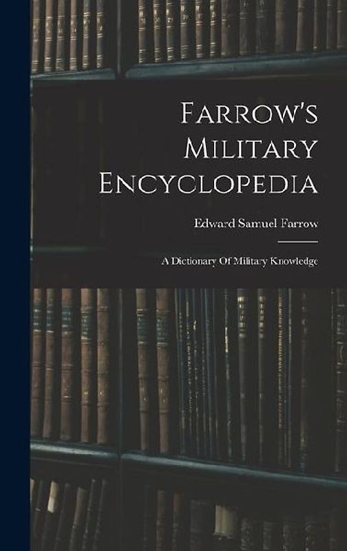 Farrow's Military Encyclopedia: A Dictionary Of Military Knowledge