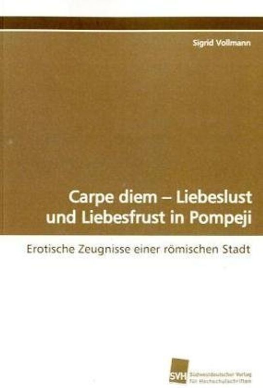 Carpe diem - Liebeslust und Liebesfrust in Pompeji: Erotische Zeugnisse einer römischen Stadt - Vollmann, Sigrid